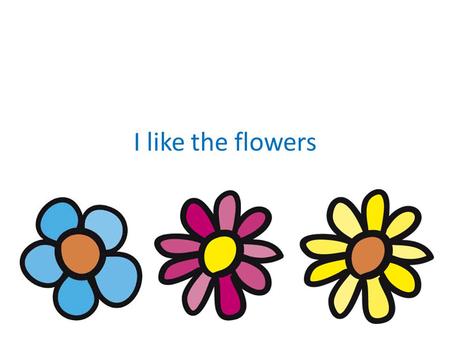 I like the flowers.
