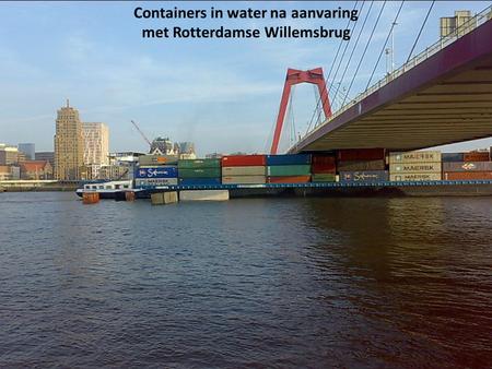 Een vrachtschip heeft woensdagmorgen 18 april 2012, in de Rotterdamse Nieuwe Maas een aantal containers verloren nadat het de Willemsbrug had geraakt.