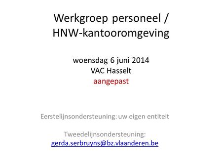 Werkgroep personeel / HNW-kantooromgeving woensdag 6 juni 2014 VAC Hasselt aangepast Eerstelijnsondersteuning: uw eigen entiteit Tweedelijnsondersteuning: