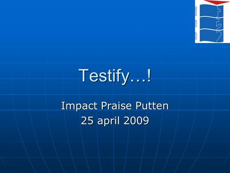 Testify…! Impact Praise Putten 25 april 2009. Testify… Intro Intro Besef wie je bent (= identiteit) Besef wie je bent (= identiteit) Het proces van ‘getuigen’
