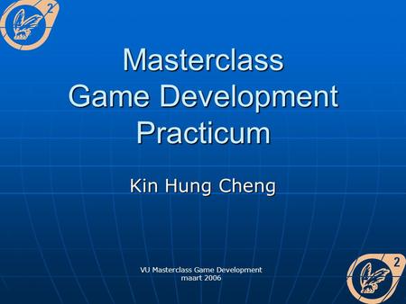 VU Masterclass Game Development maart 2006 Masterclass Game Development Practicum Kin Hung Cheng.