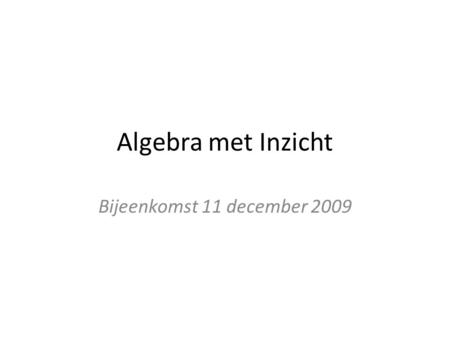 Algebra met Inzicht Bijeenkomst 11 december 2009.