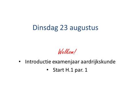 Dinsdag 23 augustus Welkom! Introductie examenjaar aardrijkskunde Start H.1 par. 1.