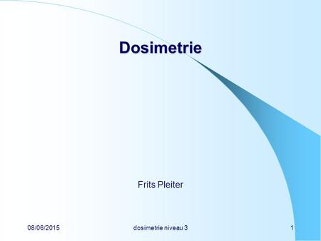 Dosimetrie Frits Pleiter 16/04/2017 dosimetrie niveau 3 1.