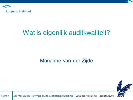 20 mei 2015 - Symposium Statistical Auditing Slide 1 Wat is eigenlijk auditkwaliteit? Marianne van der Zijde.