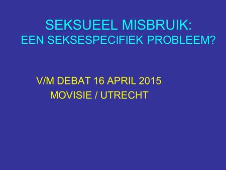 SEKSUEEL MISBRUIK: EEN SEKSESPECIFIEK PROBLEEM? V/M DEBAT 16 APRIL 2015 MOVISIE / UTRECHT.