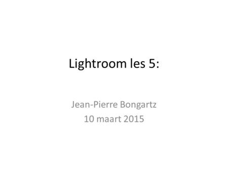 Lightroom les 5: Jean-Pierre Bongartz 10 maart 2015.