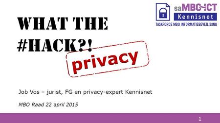What the #hack?! privacy Job Vos – jurist, FG en privacy-expert Kennisnet MBO Raad 22 april 2015.
