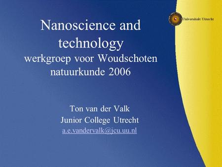 Nanoscience and technology werkgroep voor Woudschoten natuurkunde 2006 Ton van der Valk Junior College Utrecht