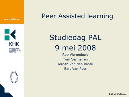 Www.khk.be Peer Assisted learning Studiedag PAL 9 mei 2008 Rob Vierendeels Tom Vermeiren Jeroen Van den Broek Bart Van Peer PALKHK-Team.