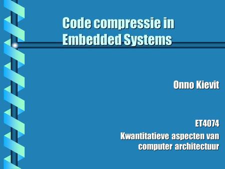 Code compressie in Embedded Systems Onno Kievit ET4074 Kwantitatieve aspecten van computer architectuur.