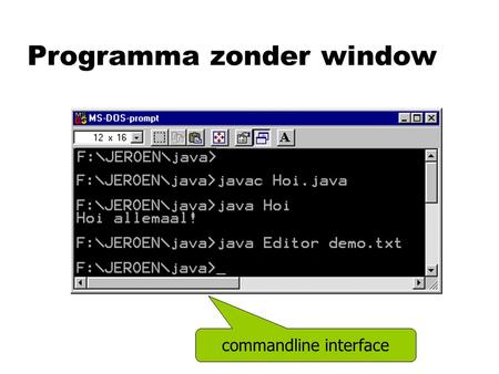 Programma zonder window commandline interface. Commandline programma public static void main (String [ ] params) { System. out. println (“Hoi allemaal!”);