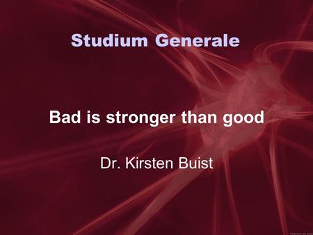Studium Generale Bad is stronger than good Dr. Kirsten Buist.