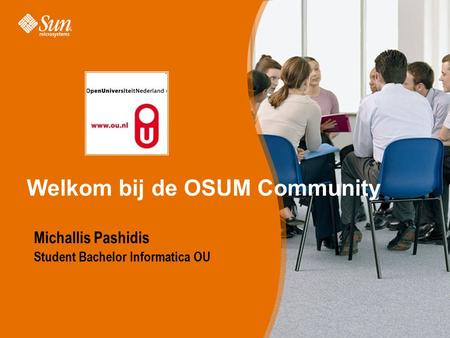 Sun Proprietary/Confidential: Internal Use Only Welkom bij de OSUM Community Michallis Pashidis Student Bachelor Informatica OU.