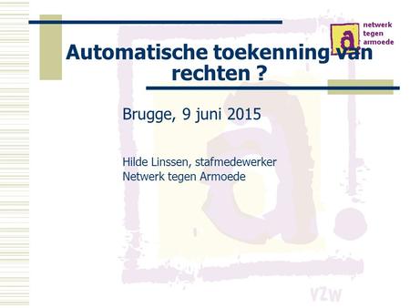 Automatische toekenning van rechten ? Brugge, 9 juni 2015 Hilde Linssen, stafmedewerker Netwerk tegen Armoede.