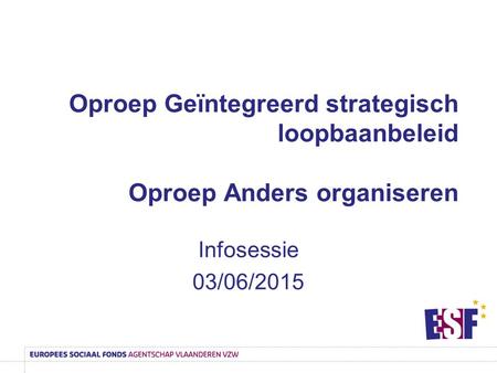 Oproep Geïntegreerd strategisch loopbaanbeleid Oproep Anders organiseren Infosessie 03/06/2015.