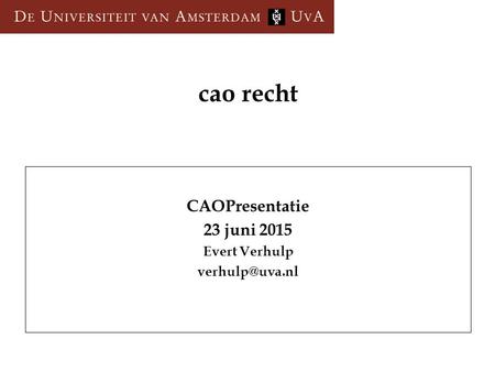Cao recht CAOPresentatie 23 juni 2015 Evert Verhulp verhulp@uva.nl.