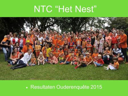 NTC “Het Nest”  Resultaten Ouderenquête 2015. Samenvatting Resultaten Ouderenquête Enquête wordt eens in de 2 jaar afgenomen 20 ouders hebben de enquête.