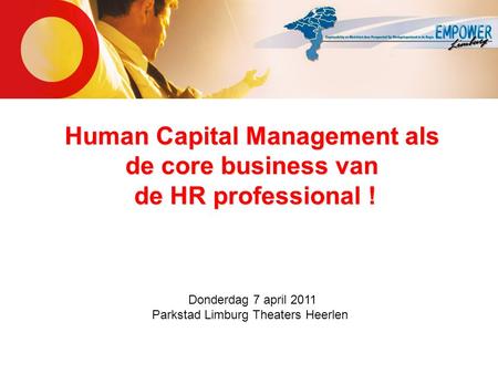 Human Capital Management als de core business van de HR professional ! Donderdag 7 april 2011 Parkstad Limburg Theaters Heerlen.
