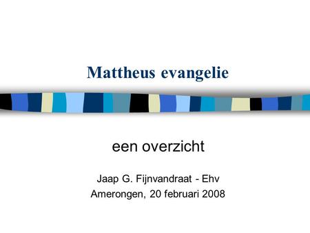Mattheus evangelie een overzicht Jaap G. Fijnvandraat - Ehv Amerongen, 20 februari 2008.