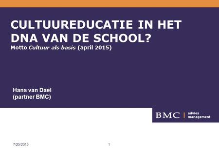 BMC 4/18/2017 CULTUUREDUCATIE IN HET DNA VAN DE SCHOOL? Motto Cultuur als basis (april 2015) Hans van Dael (partner BMC) 4/18/2017.
