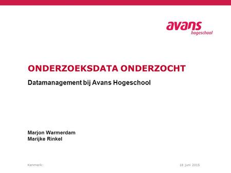 Kenmerk:18 juni 2015 ONDERZOEKSDATA ONDERZOCHT Datamanagement bij Avans Hogeschool Marjon Warmerdam Marijke Rinkel.
