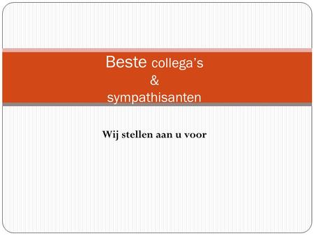 Wij stellen aan u voor Beste collega’s & sympathisanten.