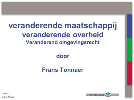 Veranderende maatschappij veranderende overheid Veranderend omgevingsrecht door Frans Tonnaer Toegevoegde notitie? Sheet 1.