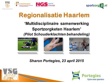 ‘Multidisciplinaire samenwerking Sportzorgketen Haarlem’ (Pilot Schouderklachten behandeling) Sharon Portegies, 23 april 2015.