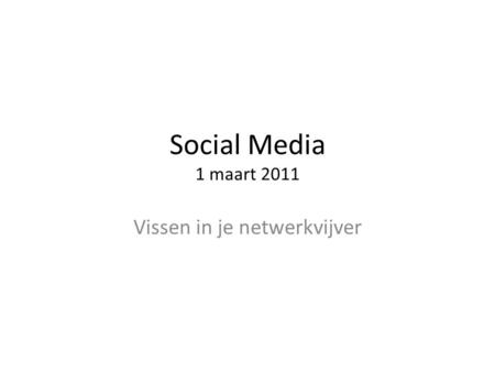 Social Media 1 maart 2011 Vissen in je netwerkvijver.