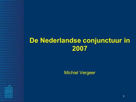 1 De Nederlandse conjunctuur in 2007 Michiel Vergeer.