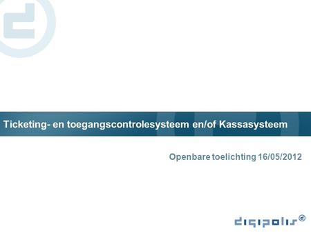 Ticketing- en toegangscontrolesysteem en/of Kassasysteem Openbare toelichting 16/05/2012.