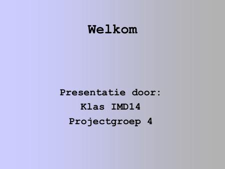 Welkom Presentatie door: Klas IMD14 Projectgroep 4.