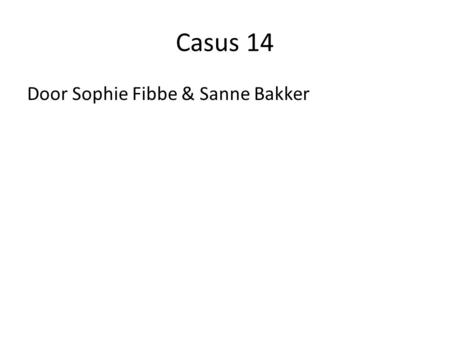 Casus 14 Door Sophie Fibbe & Sanne Bakker.