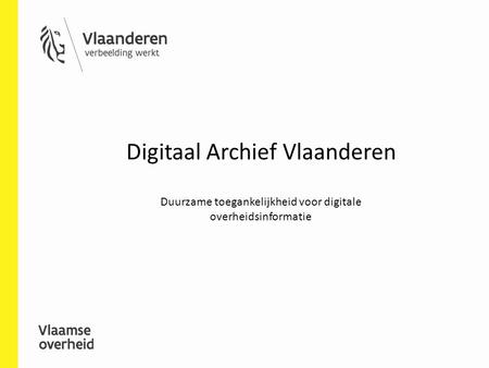 Digitaal Archief Vlaanderen Duurzame toegankelijkheid voor digitale overheidsinformatie.
