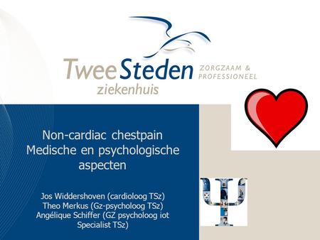 Non-cardiac chestpain Medische en psychologische aspecten Jos Widdershoven (cardioloog TSz) Theo Merkus (Gz-psycholoog TSz) Angélique Schiffer (GZ psycholoog.
