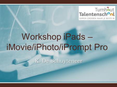 Workshop iPads – iMovie/iPhoto/iPrompt Pro K. De Schuyteneer.