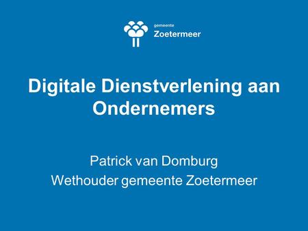 Digitale Dienstverlening aan Ondernemers Patrick van Domburg Wethouder gemeente Zoetermeer.