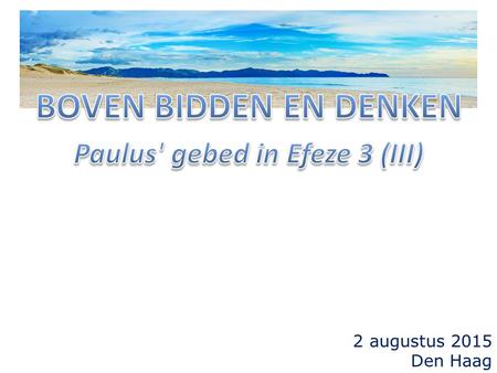 2 augustus 2015 Den Haag. 14 Om die reden buig ik mijn knieen voor de Vader, 15 naar wie alle vaderschap in hemelen en op aarde genoemd wordt, 16 opdat.