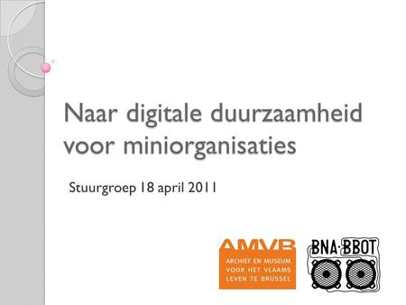 Naar digitale duurzaamheid voor miniorganisaties Stuurgroep 18 april 2011.