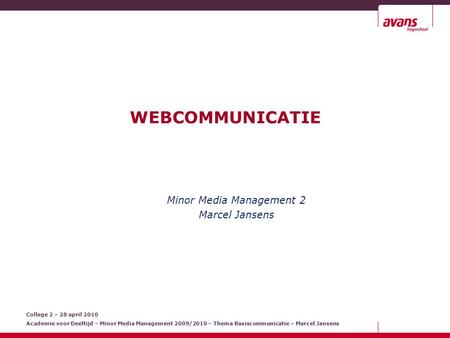 College 2 – 28 april 2010 Academie voor Deeltijd – Minor Media Management 2009/2010 – Thema Basiscommunicatie – Marcel Jansens WEBCOMMUNICATIE Minor Media.