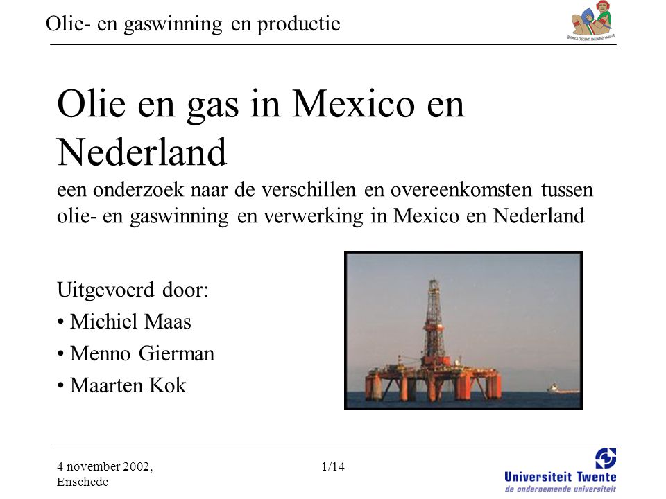 en gaswinning en productie 4 november 2002, Enschede 1/14 Olie en gas Mexico en Nederland een onderzoek naar de verschillen en overeenkomsten. - ppt download