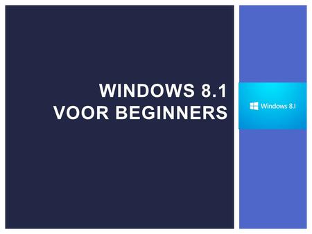 WINDOWS 8.1 VOOR BEGINNERS.  Windows 8.1 ontwikkeld voor touch, maar met de functionaliteiten van de vorige windowsversies  Zowel op desktops, laptops,