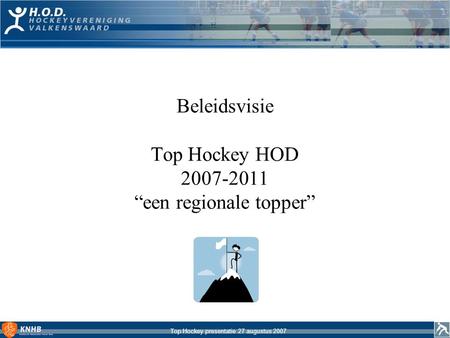 Top Hockey presentatie 27 augustus 2007 Beleidsvisie Top Hockey HOD 2007-2011 “een regionale topper”