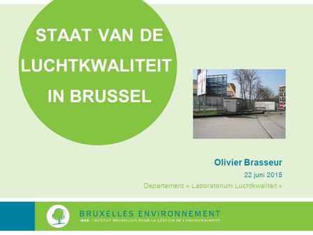 STAAT VAN DE LUCHTKWALITEIT IN BRUSSEL Olivier Brasseur 22 juni 2015 Departement « Laboratorium Luchtkwaliteit »