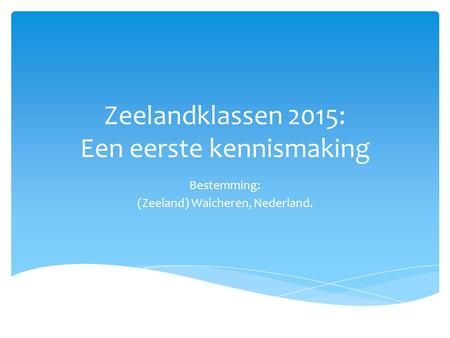 Zeelandklassen 2015: Een eerste kennismaking Bestemming: (Zeeland) Walcheren, Nederland.