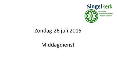 Zondag 26 juli 2015 Middagdienst. Welkom in deze dienst! Voorganger:Ds. H.M. van der Vegt Organist:Wim Brunsveld.