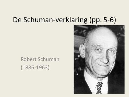 De Schuman-verklaring (pp. 5-6) Robert Schuman (1886-1963)