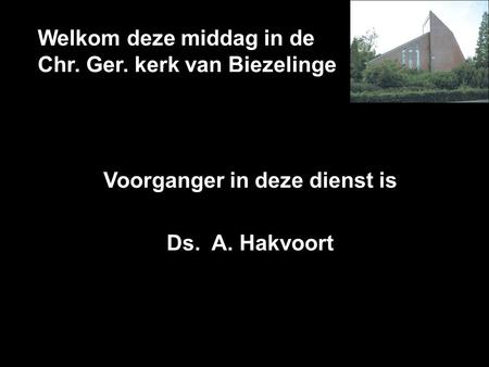 Welkom deze middag in de Chr. Ger. kerk van Biezelinge Voorganger in deze dienst is Ds. A. Hakvoort.