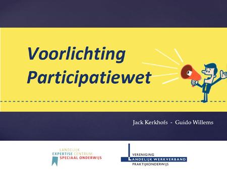 { Jack Kerkhofs - Guido Willems. Opdracht ministerie SZW Doel: - Informatie aan scholen voor VSO en Pro - Omslag in denken Ambassadeurs regio Noord, Midden.